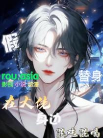 假替身在大佬身边混吃混喝笔趣阁